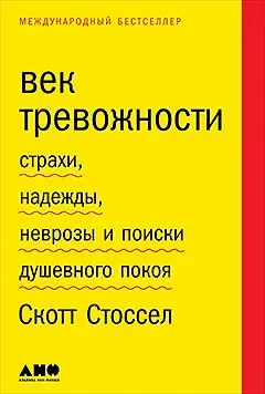 Скотт Стоссел Век тревожности: Страхи, надежды, неврозы и поиски душевного покоя