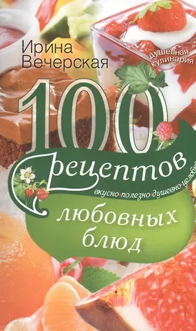 Ирина Вечерская 100 рецептов любовных блюд