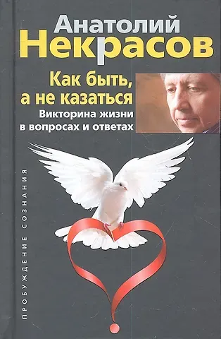 Анатолий Александрович Некрасов Как быть, а не казаться. Викторина жизни в вопросах и ответах