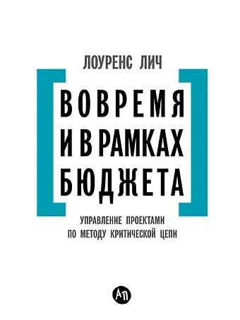 Лоуренс Лич Вовремя и в рамках бюджета: Управление проектами по методу критической цепи