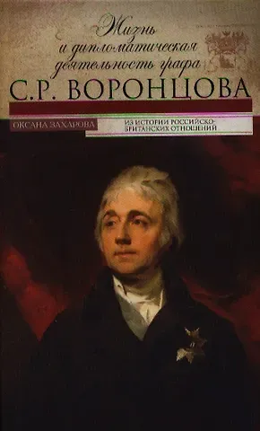 Оксана Юрьевна Захарова Жизнь и дипломатическая деятельность графа С.Р.Воронцова