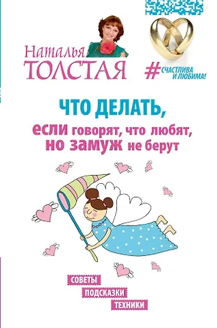 Наталья Владимировна Толстая Что делать, если говорят, что любят, но замуж не берут. Советы, подсказки, техники