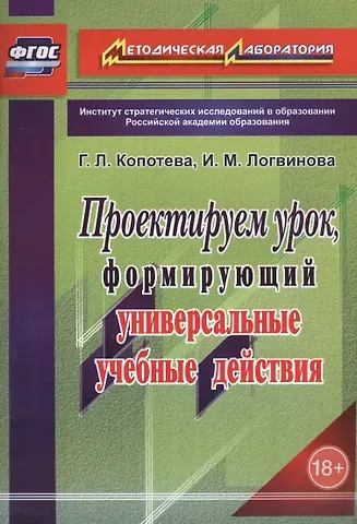 Галина Леонидовна Копотева, Ирина Михайловна Логвинова Проектируем урок, формирующий универсальные учебные действия. ФГОС