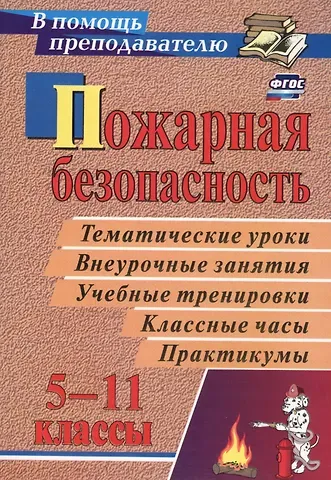 Галина Петровна Попова, Ольга Викторовна Павлова Пожарная безопасность: тематические уроки, внеурочные занятия, учебные тренировки, классные часы, практикумы в 5-11 классах. ФГОС. 4-е издание, перер.