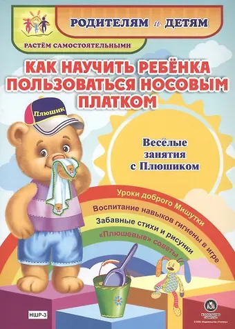 Ирина Сергеевна Батова Как научить ребенка пользоваться носовым платком. Веселые занятия с Плюшиком. Уроки доброго Мишутки. Воспитание навыков гигиены в игре. Забавные стихи и рисунки. 