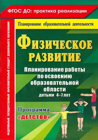 Наталья Александровна Давыдова, Елена Анатольевна Мартынова Физическое развитие. Планирование работы по освоению образовательной области детьми 4-7 лет по программе 