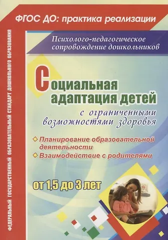 Елена Леонидовна Назарова, Ирина Вадимовна Тимошенко, Елена Анатольевна Мохирева Социальная адаптация детей с ограниченными возможностями здоровья от 1,5 до 3 лет. Планирование образоват. деятельности. Взаимодействие с родителями