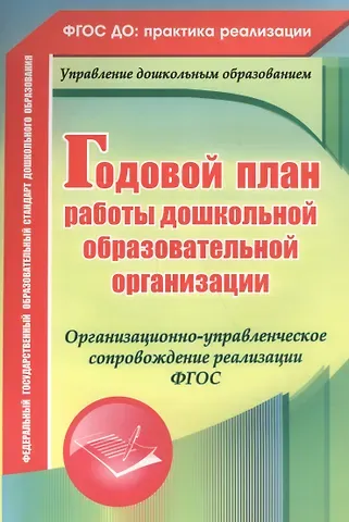 Ирина Николаевна Недомеркова, Вера Владимировна Ужастова, Елена Александровна Кудрявцева, Наталья Александровна Мурченко Годовой план работы дошкольной образовательной организации. Организационно-управленческое сопровождение реализации ФГОС. ФГОС ДО