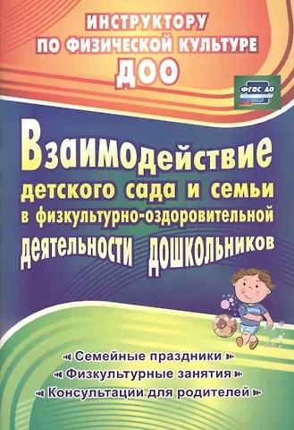 Татьяна Викторовна Гулидова Взаимодействие детского сада и семьи в физкультурно-оздоровительной деятельности дошкольников: семейные праздники, физкультурные занятия, консультации для родителей