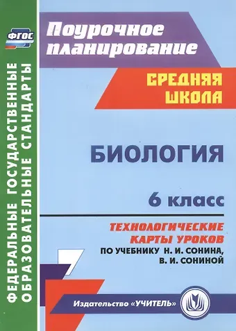Елена Николаевна Малых Биология. 6 класс. Технологические карты уроков по учебнику Н.И. Сонина, В.И. Сониной