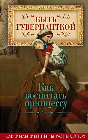 Елена Владимировна Первушина Быть гувернанткой. Как воспитать принцессу