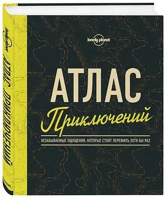 Атлас приключений. Незабываемые ощущения, которые стоит пережить хотя бы раз