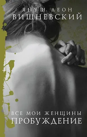 Януш Леон Вишневский Все мои женщины. Пробуждение