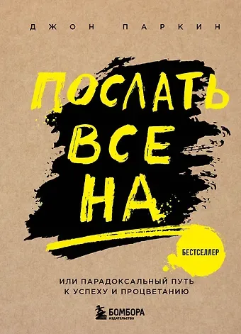 Джон Паркин Послать все на ... или Парадоксальный путь к успеху и процветанию (нов. оформление)