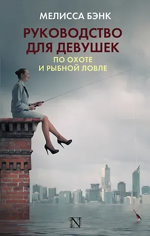 Мелисса Бэнк Руководство для девушек по охоте и рыбной ловле : роман