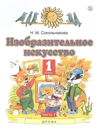 Наталья Михайловна Сокольникова Изобразительное искусство. 1 класс. Учебник. В двух частях. Часть 1