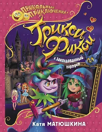 Екатерина Александровна Матюшкина Трикси-Фикси и заколдованный портрет