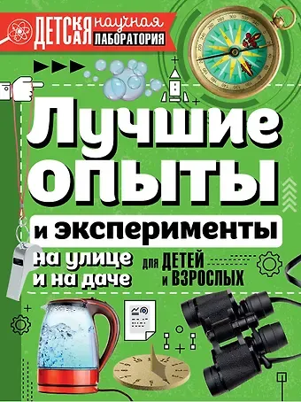 Ксения Сергеевна Аниашвили Лучшие опыты и эксперименты на улице и на даче для детей и взрослых