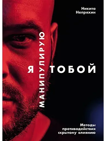 Никита Юрьевич Непряхин Я манипулирую тобой: Методы противодействия скрытому влиянию