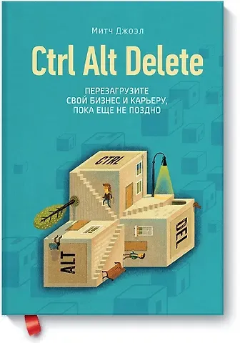 Митч Джоэл Ctrl Alt Delete. Перезагрузите свой бизнес и карьеру, пока еще не поздно