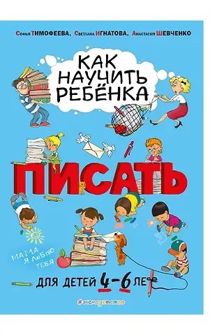 Светлана Валентиновна Игнатова, Анастасия Александровна Шевченко, Софья Анатольевна Тимофеева Как научить ребёнка писать: для детей от 4 до 6 лет