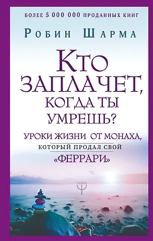 Робин Шарма Кто заплачет, когда ты умрешь? Уроки жизни от монаха, который продал свой «феррари»