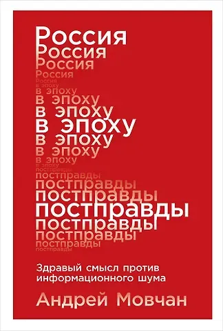 Андрей Андреевич Мовчан Россия в эпоху постправды: Здравый смысл против информационного шума