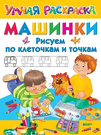 Валентина Геннадьевна Дмитриева Машинки. Рисуем по клеточкам и точкам