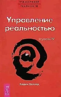 Вадим Зеланд Трансерфинг реальности. 4 Ступень: Управление реальностью