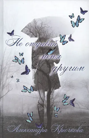 Александра Андреевна Крючкова Не отдавай меня другим