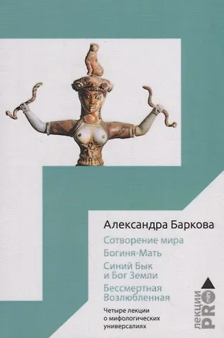 Сотворение мира. Богиня-Мать. Бог Земли. Бессмертная Возлюбленная: Четыре лекции о мифологических универсалиях