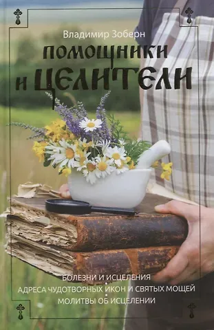 Владимир Михайлович Зоберн Помощники и целители: Болезни и исцеления. Адреса чудотворных икон и сятых мощей. Молитвы об исцелении
