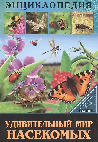 ЭНЦИКЛОПЕДИЯ. В МИРЕ ЗНАНИЙ. УДИВИТЕЛЬНЫЙ МИР НАСЕКОМЫХ