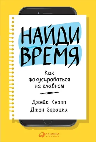 Джейк Кнапп, Джон Зерацки Найди время: Как фокусироваться на главном