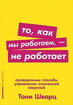 Тони Шварц, Жан Гомес, Кэтрин Маккарти То, как мы работаем — не работает: Проверенные способы управления жизненной энергией