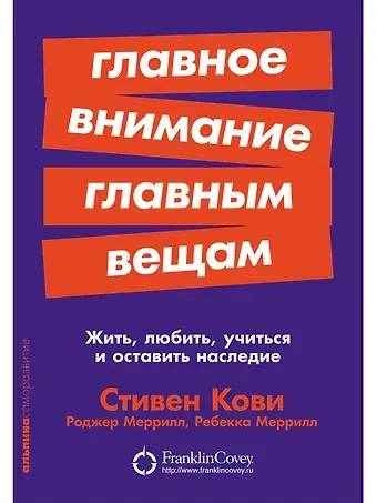 Стивен Р. Кови Главное внимание главным вещам: Жить, любить, учиться и оставить наследие