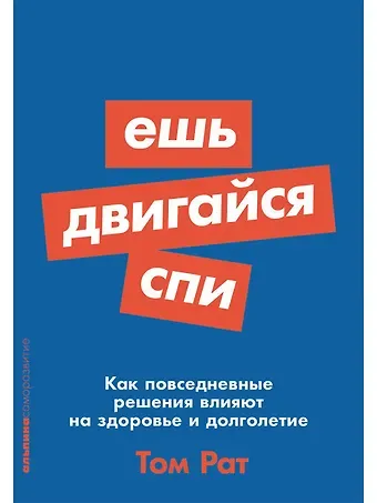 Том Рат Ешь, двигайся, спи: Как повседневные решения влияют на здоровье и долголетие