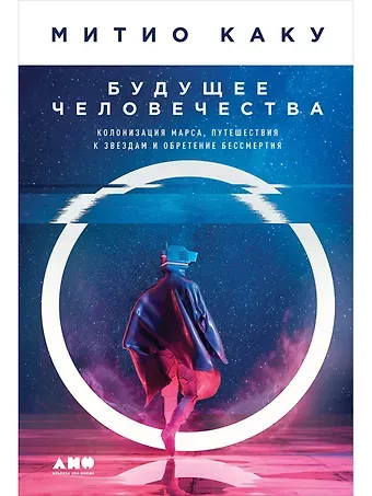 Митио Каку Будущее человечества: Колонизация Марса, путешествия к звездам и обретение бессмертия