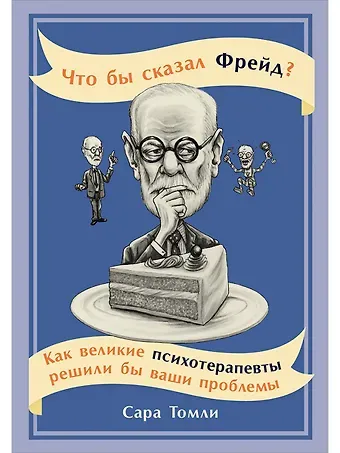 Сара Томли Что бы сказал Фрейд? Как великие психотерапевты решили бы ваши проблемы