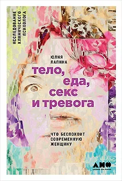 Юлия Лапина Тело, еда, секс и тревога: Что беспокоит современную женщину. Исследование клинического психолога