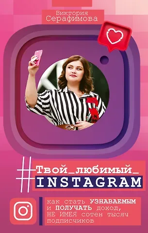 Виктория Серафимова Твой любимый инстаграм. Как стать узнаваемым и получать доход, не имея сотен тысяч подписчиков