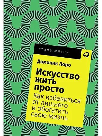 Доминик Лоро Искусство жить просто: Как избавиться от лишнего и обогатить свою жизнь