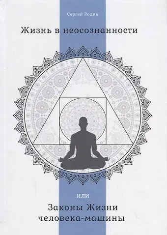 Сергей Сергеевич Родин Жизнь в неосознанности, или Законы Жизни человека-машины