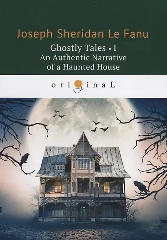 Joseph Sheridan Le Fanu Ghostly Tales 1. An Authentic Narrative of a Haunted House = Рассказы о призраках 1: на англ.яз. Le