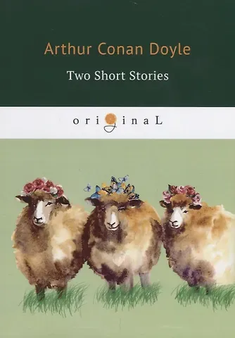 Артур Конан Дойл Two Short Stories = Два рассказа: на англ.яз. Doyle A.C.