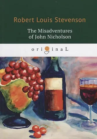 Роберт Льюис Стивенсон The Misadventures of John Nicholson = Несчастья Джона Никольсона: на англ.яз