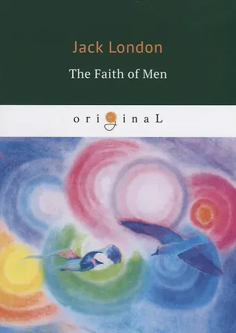 Джек Лондон The Faith of Men = Мужская верность: на англ.яз