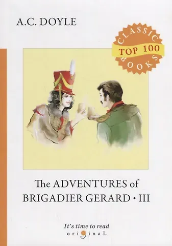 Артур Конан Дойл The Adventures of Brigadier Gerard III = Подвиги бригадира Жерара III: на англ.яз