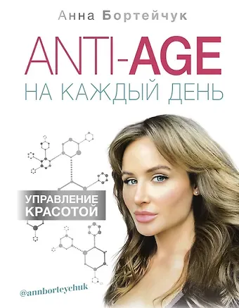 Анна Владимировна Бортейчук ANTI-AGE на каждый день: управление красотой