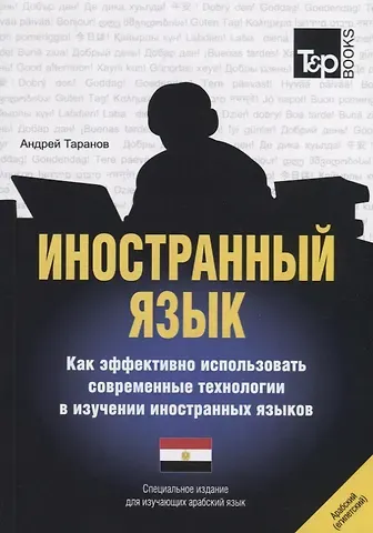 Андрей Михайлович Таранов Иностранный язык. Как эффективно использовать современные технологии в изучении иностранных языков. Специальное издание для изучающих арабский язык